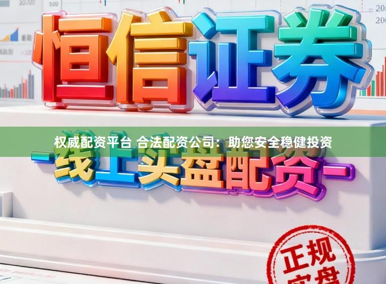 权威配资平台 合法配资公司：助您安全稳健投资