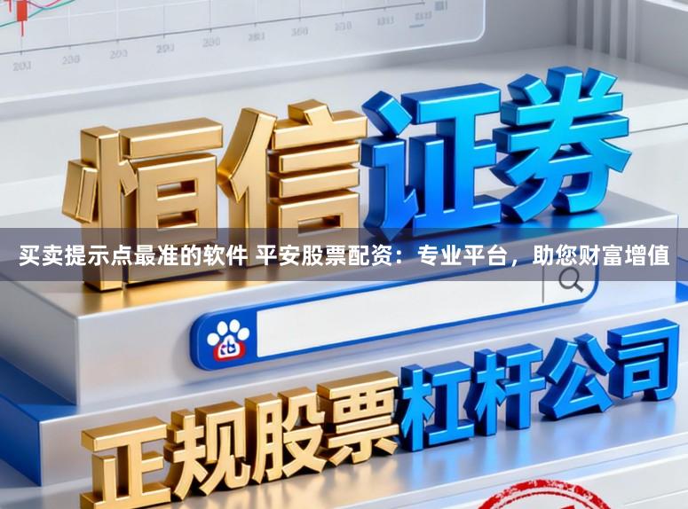 买卖提示点最准的软件 平安股票配资：专业平台，助您财富增值