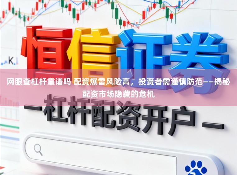 网眼查杠杆靠谱吗 配资爆雷风险高,投资者需谨慎防范——揭秘配资市场隐藏的危机
