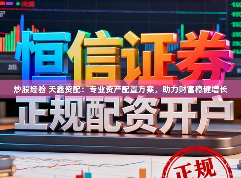 炒股经验 天鑫资配：专业资产配置方案，助力财富稳健增长