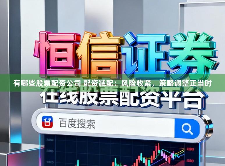 有哪些股票配资公司 配资减配:风险收紧,策略调整正当时