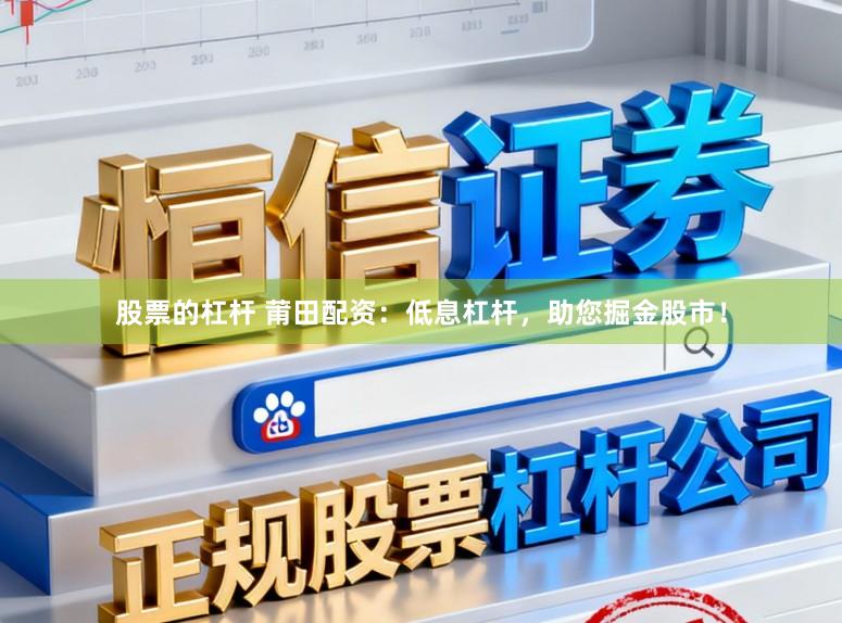 股票的杠杆 莆田配资：低息杠杆，助您掘金股市！