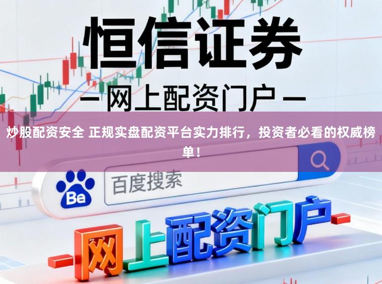 炒股配资安全 正规实盘配资平台实力排行，投资者必看的权威榜单！