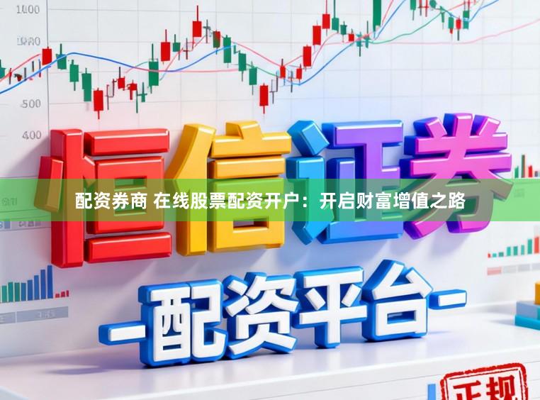 配资券商 在线股票配资开户：开启财富增值之路
