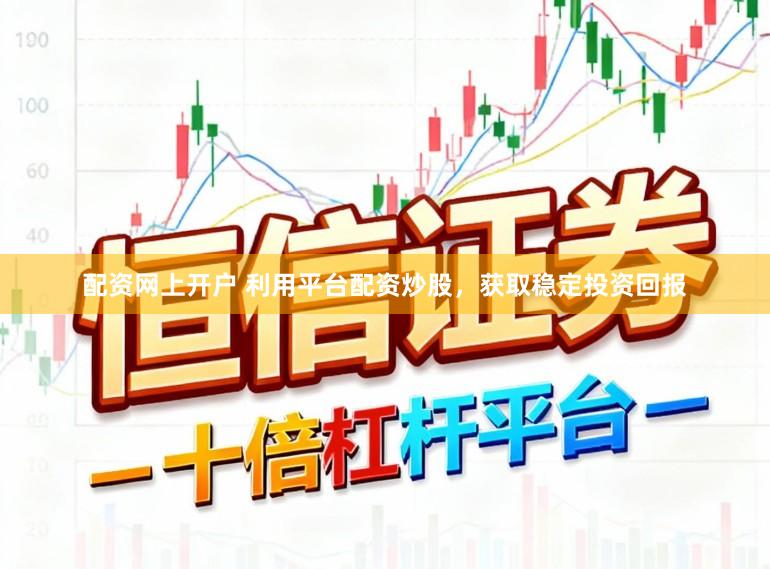 配资网上开户 利用平台配资炒股，获取稳定投资回报