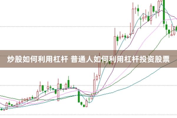 炒股如何利用杠杆 普通人如何利用杠杆投资股票