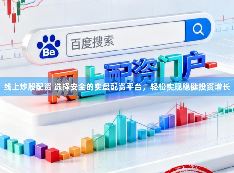 线上炒股配资 选择安全的实盘配资平台,轻松实现稳健投资增长