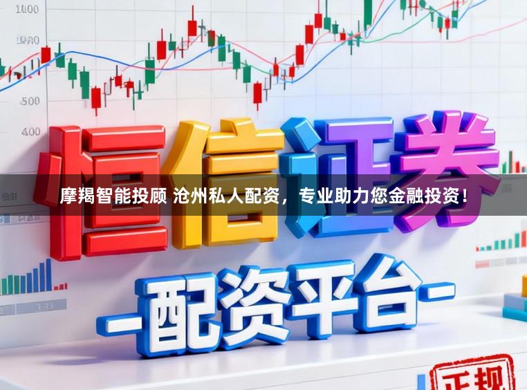摩羯智能投顾 沧州私人配资，专业助力您金融投资！