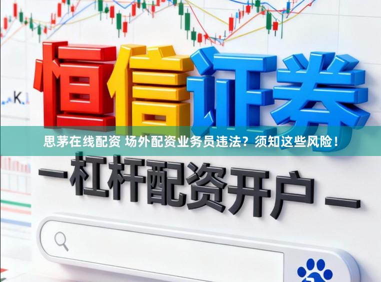 思茅在线配资 场外配资业务员违法？须知这些风险！
