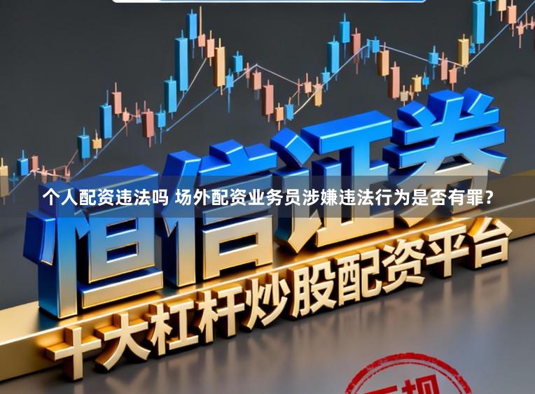 个人配资违法吗 场外配资业务员涉嫌违法行为是否有罪？
