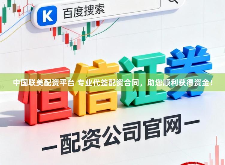 中国联美配资平台 专业代签配资合同，助您顺利获得资金！