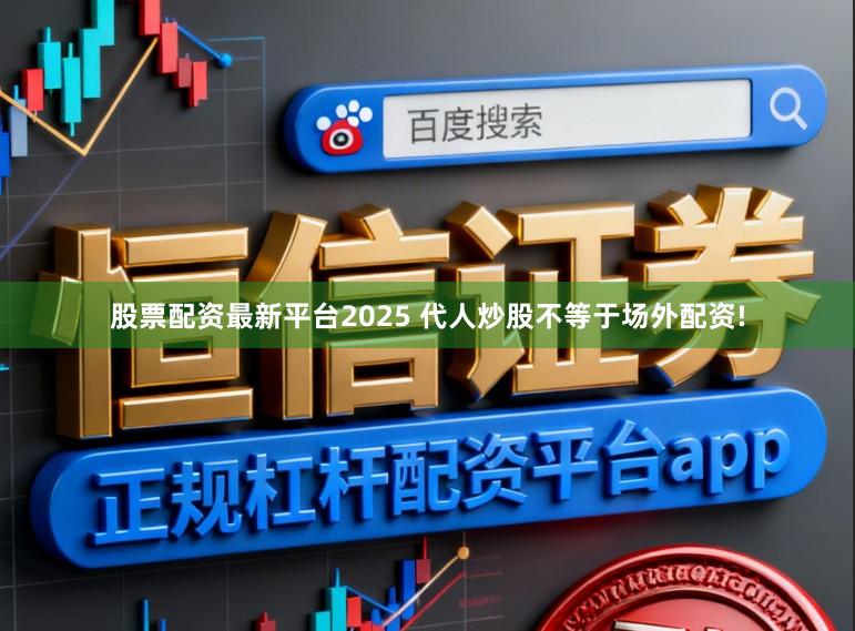 股票配资最新平台2025 代人炒股不等于场外配资!