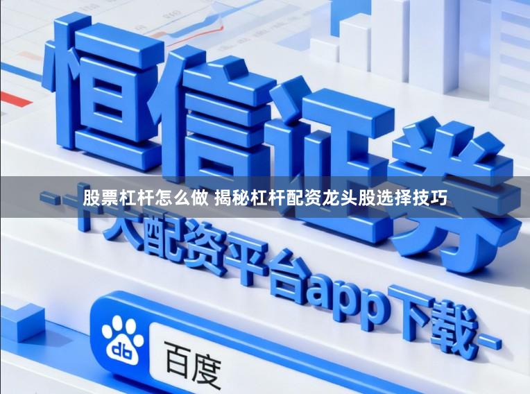 股票杠杆怎么做 揭秘杠杆配资龙头股选择技巧