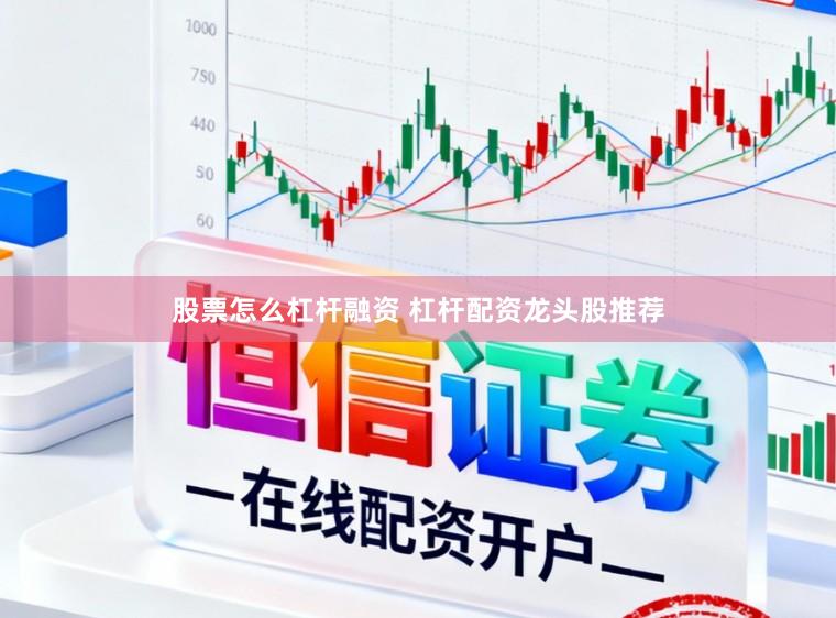 股票怎么杠杆融资 杠杆配资龙头股推荐