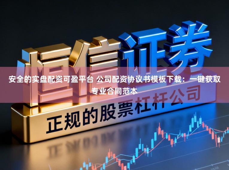 安全的实盘配资可盈平台 公司配资协议书模板下载：一键获取专业合同范本