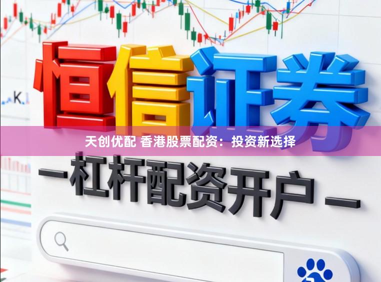 天创优配 香港股票配资：投资新选择