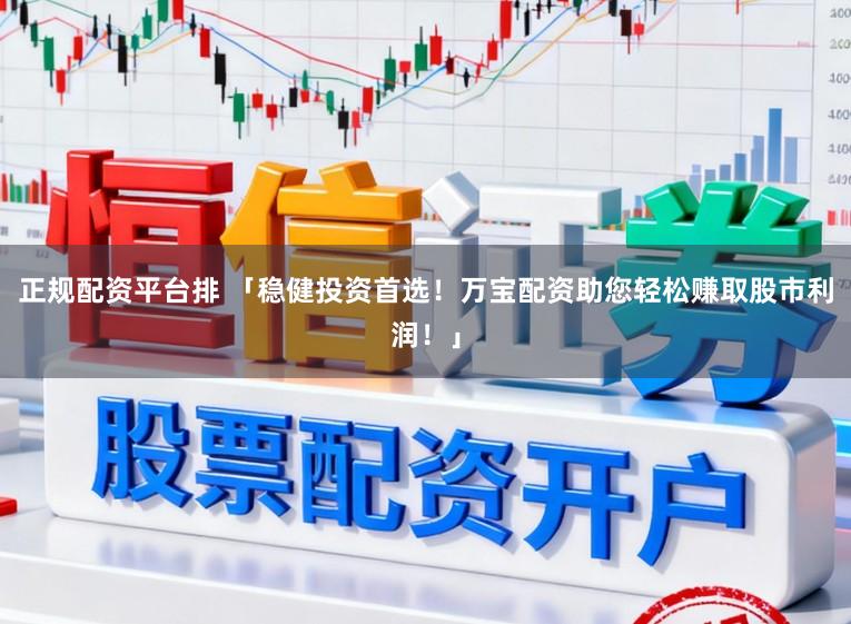 正规配资平台排 「稳健投资首选！万宝配资助您轻松赚取股市利润！」