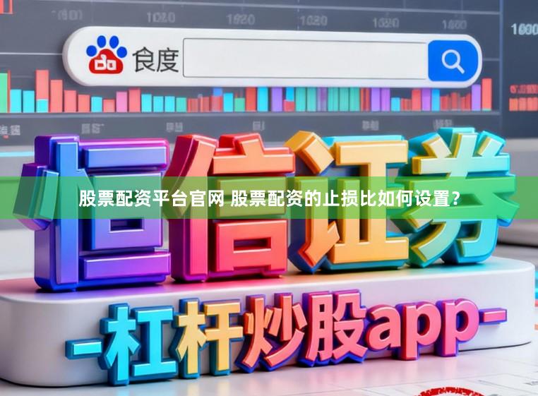 股票配资平台官网 股票配资的止损比如何设置？