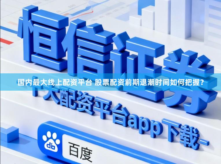 国内最大线上配资平台 股票配资前期退潮时间如何把握？