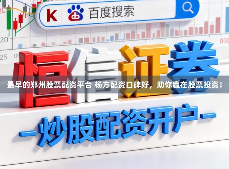 最早的郑州股票配资平台 杨方配资口碑好，助你赢在股票投资！