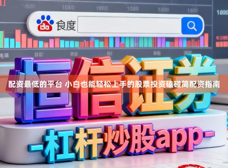 配资最低的平台 小白也能轻松上手的股票投资磕碰简配资指南