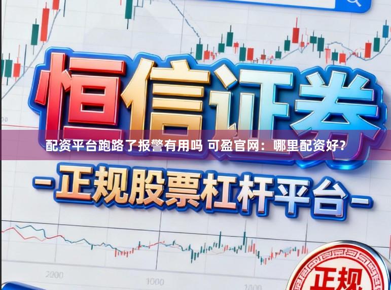 配资平台跑路了报警有用吗 可盈官网：哪里配资好？