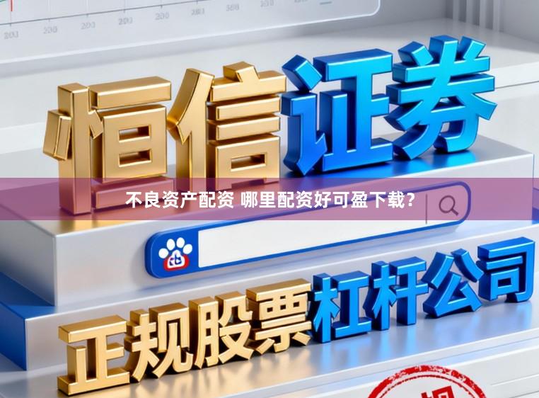 不良资产配资 哪里配资好可盈下载？