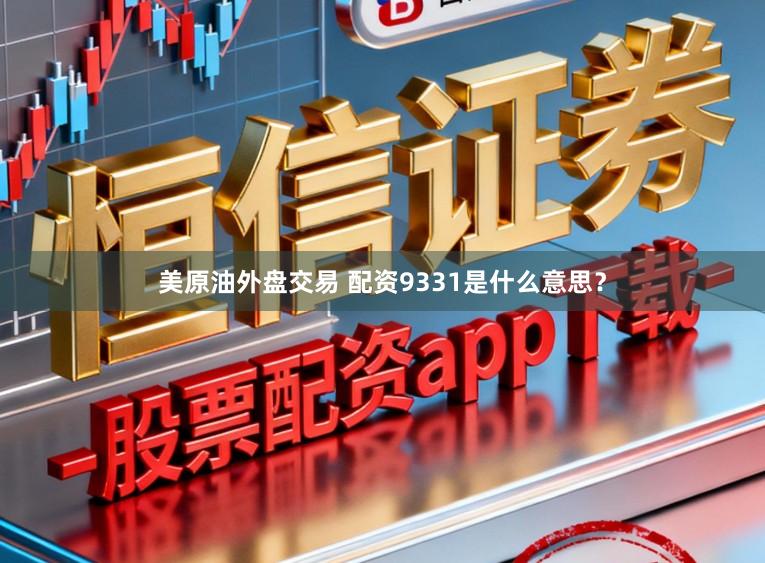 美原油外盘交易 配资9331是什么意思？