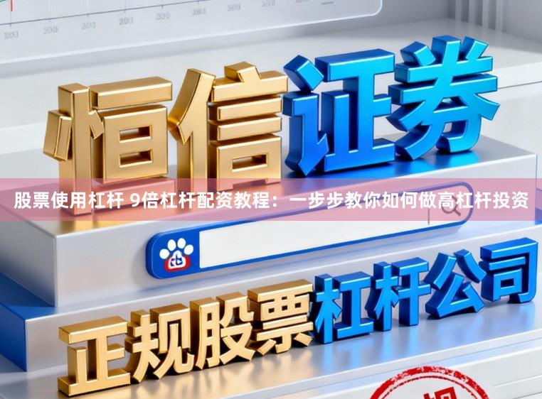 股票使用杠杆 9倍杠杆配资教程:一步步教你如何做高杠杆投资