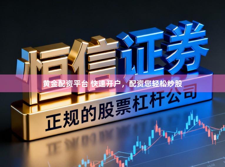 黄金配资平台 快速开户，配资您轻松炒股