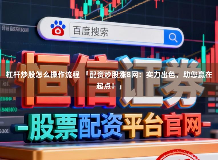 杠杆炒股怎么操作流程 「配资炒股涨8网:实力出色,助您赢在起点!」