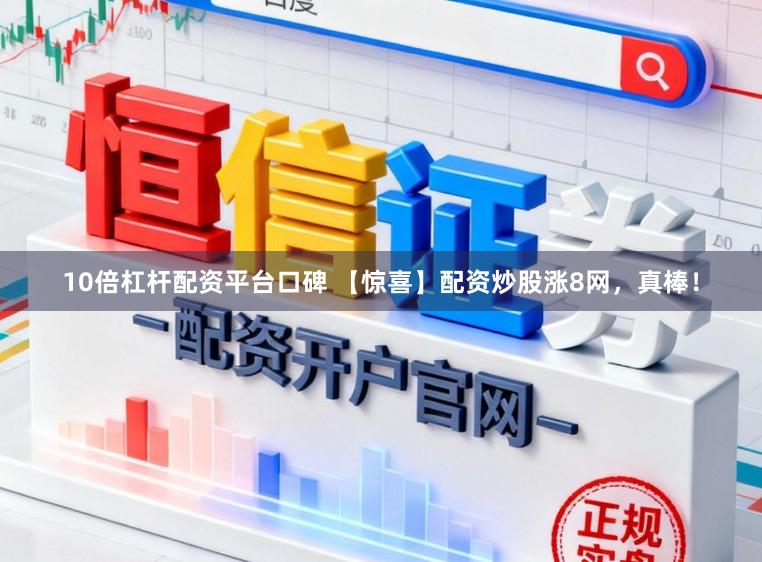 10倍杠杆配资平台口碑 【惊喜】配资炒股涨8网,真棒!