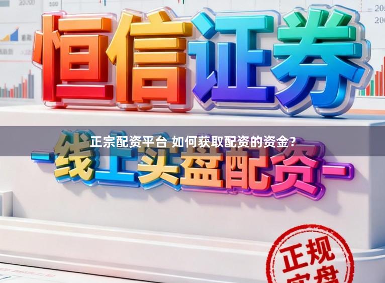正宗配资平台 如何获取配资的资金？