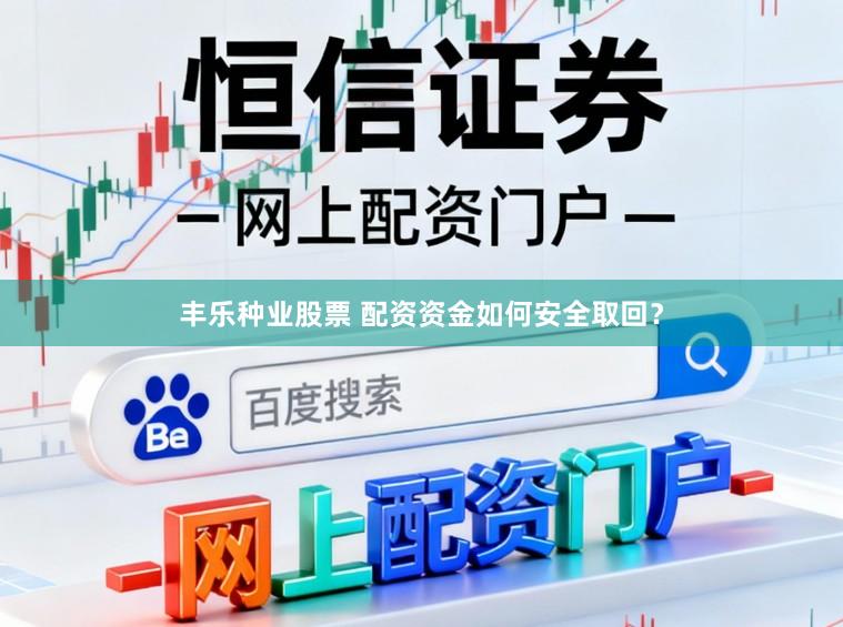 丰乐种业股票 配资资金如何安全取回？